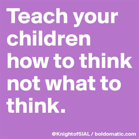 Teach Your Children How To Think Not What To Think Post By