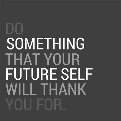 Do Something Today That Your Future Self With Thank You For Quote Of