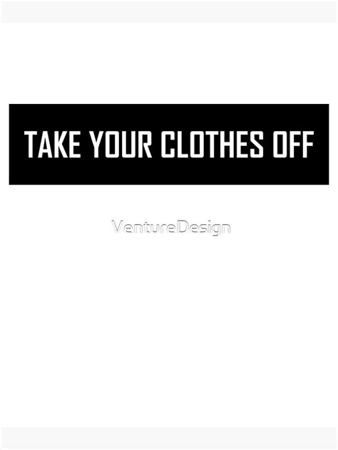 Take Your Clothes Off Poster For Sale By Venturedesign Redbubble