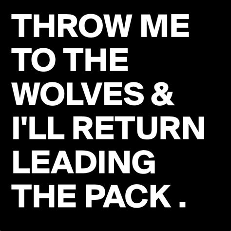 Throw Me To The Wolves And Ill Return Leading The Pack Post By Adelapaz On Boldomatic