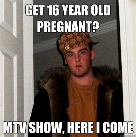 get 16 year old pregnant mtv show here i come scumbag steve quickmeme