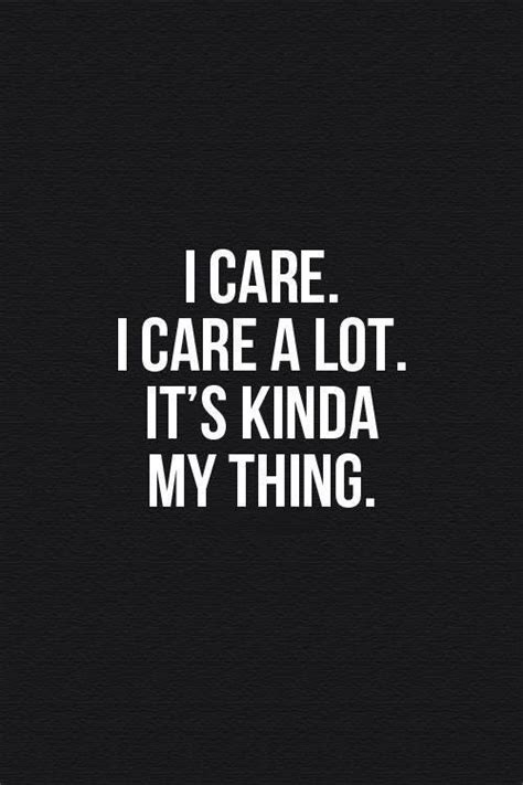 I Care And I Care A Lot Words Inspirational Quotes Sayings