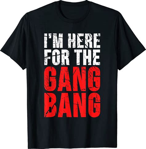 Im Here For The Gang Bang T Shirt Clothing