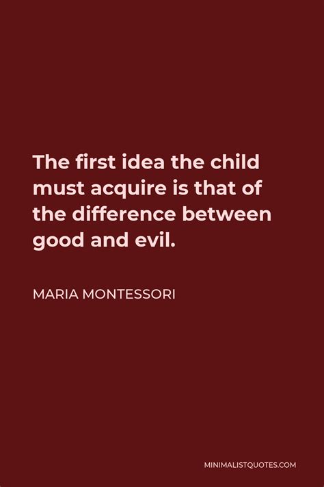 Maria Montessori Quote The First Idea The Child Must Acquire Is That