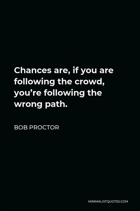 Bob Proctor Quote Chances Are If You Are Following The Crowd Youre