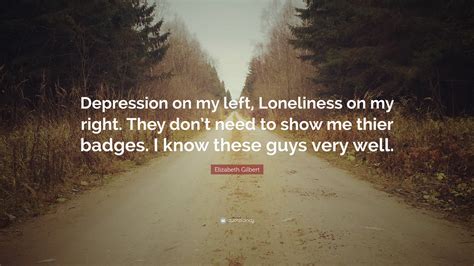 Elizabeth Gilbert Quote Depression On My Left Loneliness On My Right