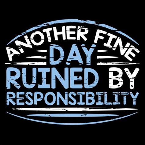 Another Fine Day Ruined By Responsibility T Shirt Funny Quotes Funny