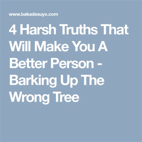 4 Harsh Truths That Will Make You A Better Person Barking Up The