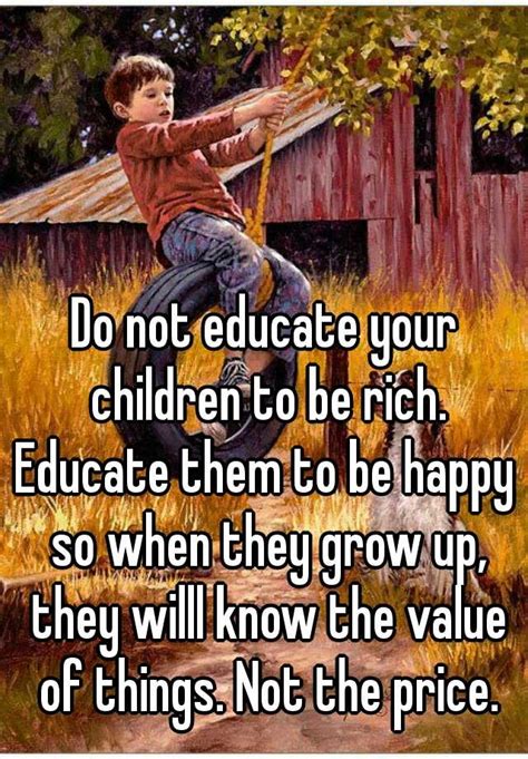 Do Not Educate Your Children To Be Rich Educate Them To Be Happy So