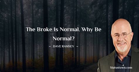 The Broke Is Normal Why Be Normal Dave Ramsey Quotes