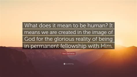 Ravi Zacharias Quote “what Does It Mean To Be Human It Means We Are