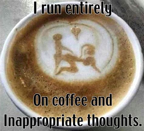 I Run Entirely On Coffee And Inappropriate Thoughts Good Morning