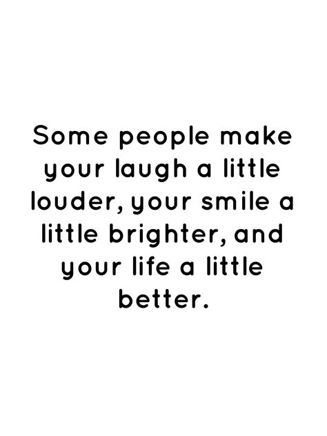 Some People Make Your Laugh A Little Louder Your Smile A Little