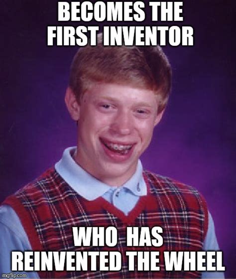 Also His Wheel Is The Only Invention Which Has Been Reinvented And