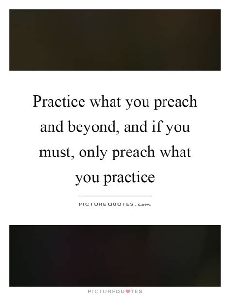 Practice What You Preach Quotes And Sayings Practice What You Preach