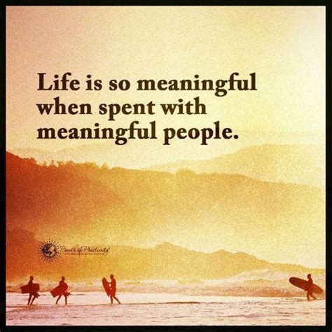 Life is so meaningful when spent with meaningful people. - Quote ...