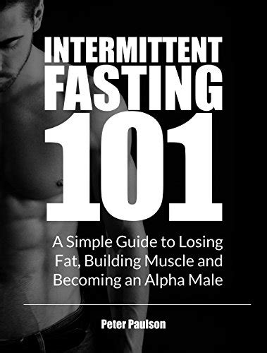 Intermittent Fasting 101 A Simple Guide To Losing Fat Building Muscle And Becoming