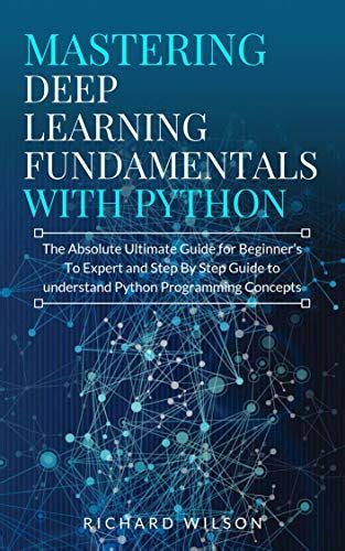 Mastering Deep Learning Fundamentals With Python The Absolute Ultimate Guide For Beginners To