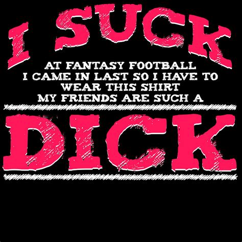 I Suck At Fantasy Football I Came In Last So I Have To Wear This Shirt My Friends Are Such A