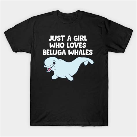 Cute Whale T Just A Girl Who Loves Beluga Whales Beluga Whales T