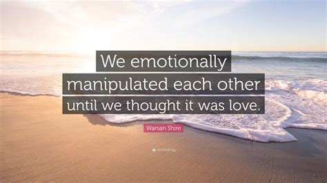 Warsan Shire Quote “we Emotionally Manipulated Each Other Until We