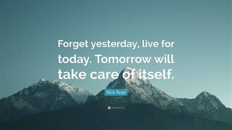 Rick Ross Quote “forget Yesterday Live For Today Tomorrow Will Take