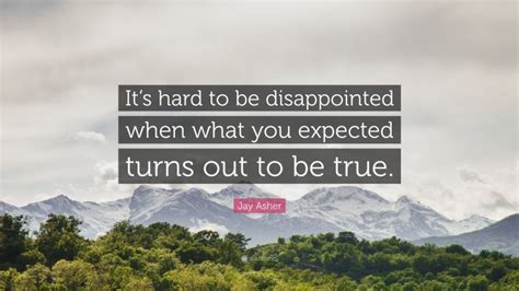 jay asher quote “it s hard to be disappointed when what you expected turns out to be true ”
