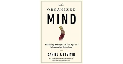 The Organized Mind Thinking Straight In The Age Of Information