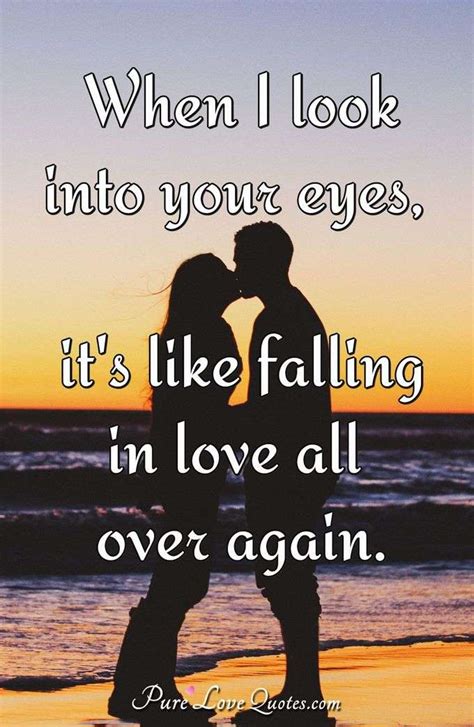 He might end up patching with you again. When I look into your eyes, it's like falling in love all over again. | PureLoveQuotes
