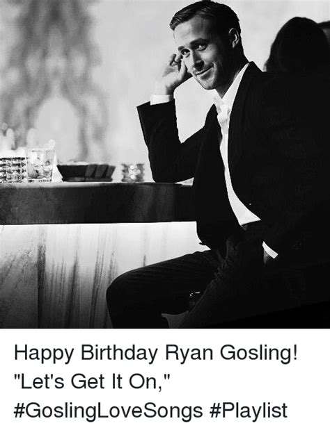 Happy Birthday Ryan Gosling Lets Get It On Goslinglovesongs Playlist Birthday Meme On Meme
