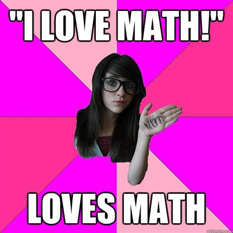 I Love Math Loves Math Idiot Nerd Girl Quickmeme
