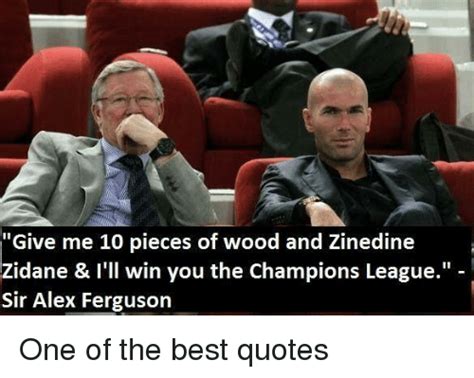 Below is a collection of famous zinedine zidane quotes. Give Me 10 Pieces of Wood and Zinedine Zidane & I'll Win You the Champions League Sir Alex ...