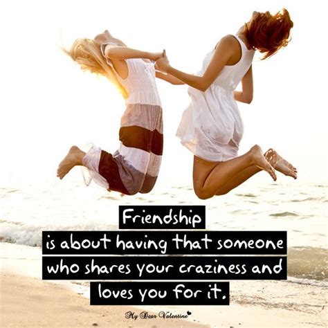 Friendship Is About Having That Someone Who Shares Your Craziness And Loves You For It Facts