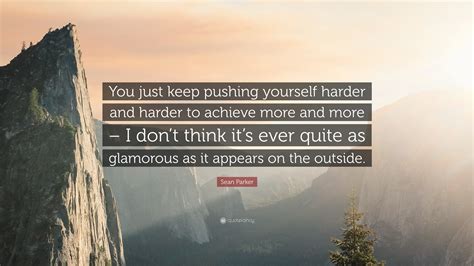 Sean Parker Quote You Just Keep Pushing Yourself Harder And Harder To