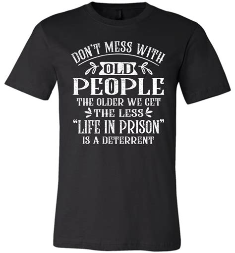 Dont Mess With Old People Life In Prison Is A Deterrent Funny Quote Tee Thats A Cool Tee