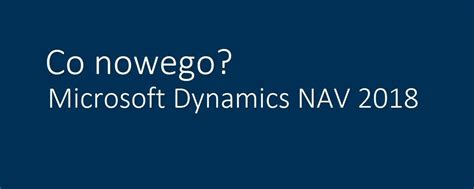 Nowa Wersja Systemu Microsoft Dynamics Nav 2018 Eip Dynamics