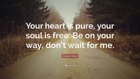 Celine Dion Quote “your Heart Is Pure Your Soul Is Free Be On Your Way Dont Wait For Me