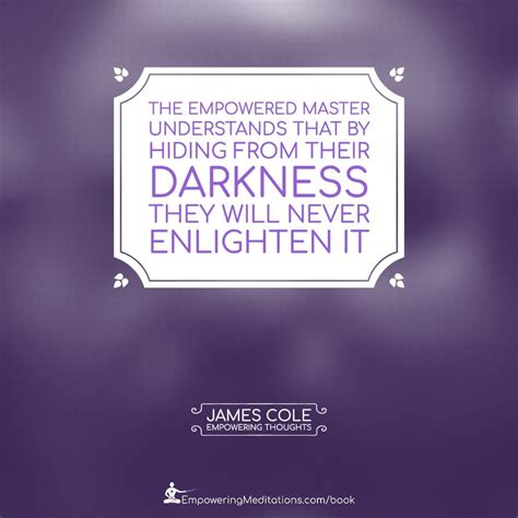The Empowered Person Understands That By Hiding From Their Darkness