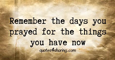 Remember The Days You Prayed For The Things You Have Now Quotes4sharing