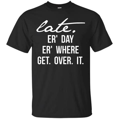 Late Er Day Er Where Get Over It Shirt Shirts T Shirt Mens Tees