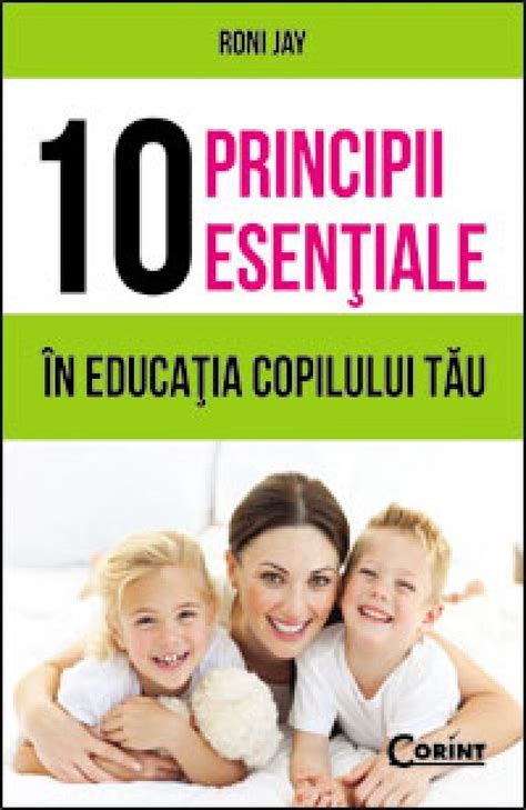 10 Principii Esentiale In Educatia Copilului Tau Carti Pentru Parinti
