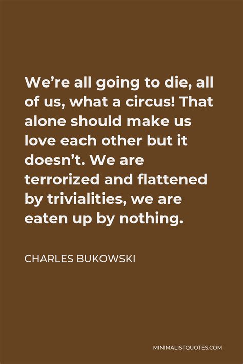 Charles Bukowski Quote Were All Going To Die All Of Us What A