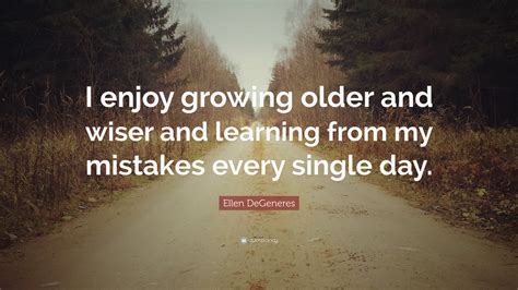 Ellen Degeneres Quote “i Enjoy Growing Older And Wiser