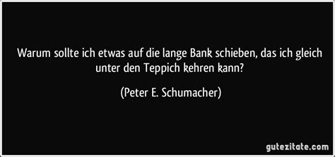 Need to translate unter den teppich kehren from german? Warum sollte ich etwas auf die lange Bank schieben, das ich...
