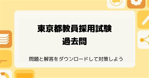 東京都教員採用試験の過去問（pdf）をダウンロードして対策を始めよう！ 教採ノート