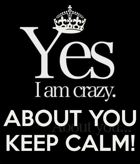 Yes Im Crazy About You Keep Calm By Jmk Crazy About You Love