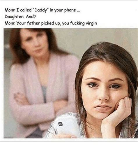 Mom I Called Daddy In Your Phone Daughter And Mom Your Father Picked Up You Fucking Virgin