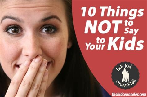 10 Things Not To Say To Your Kids The Kid Counselor Parenting