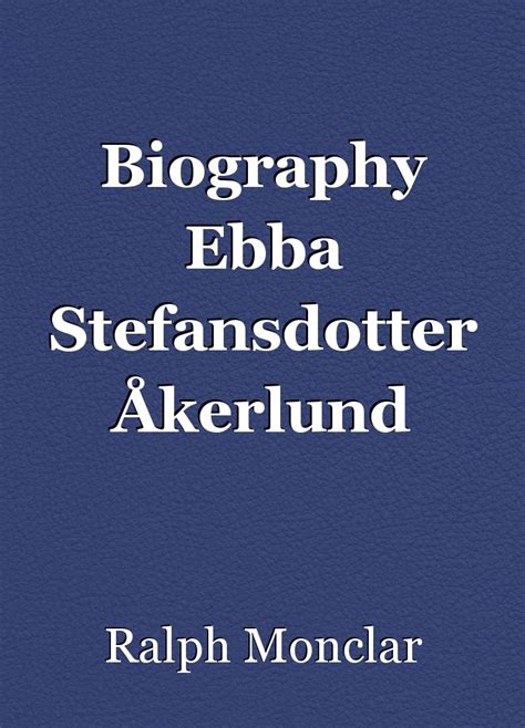 Biography Ebba Stefansdotter Åkerlund Short Story By Ralph Monclar