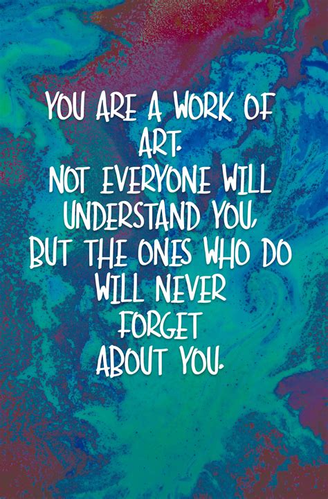 You Are A Work Of Art Not Everyone Will Understand You But The Ones